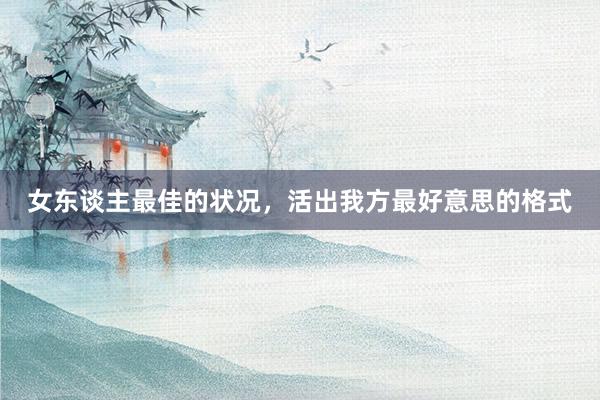 女东谈主最佳的状况,活出我方最好意思的格式